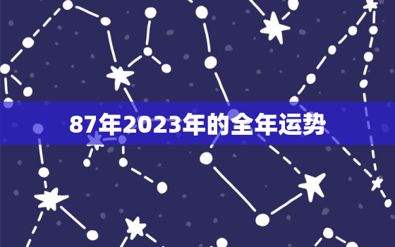 87年2023年的全年运势，87年属兔2023年运势及运程每月运程