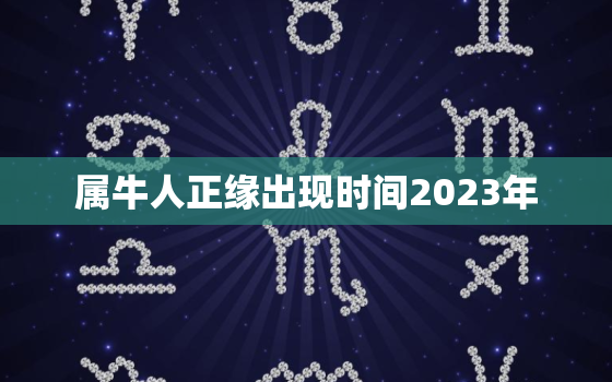 属牛人正缘出现时间2023年，属牛正缘在哪一年