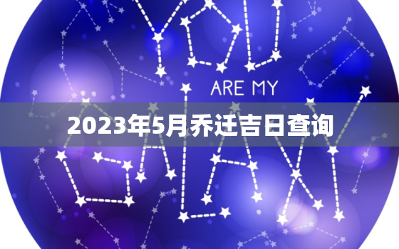 2023年5月乔迁吉日查询，2023年5月份