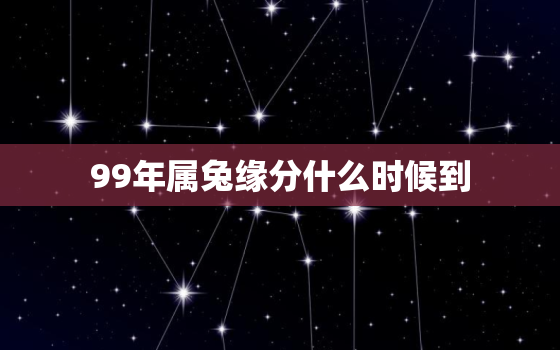 99年属兔缘分什么时候到，99年属兔的正缘什么时候到