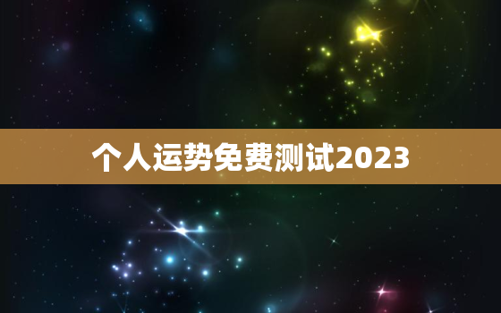 个人运势免费测试2023，测试2022年运势