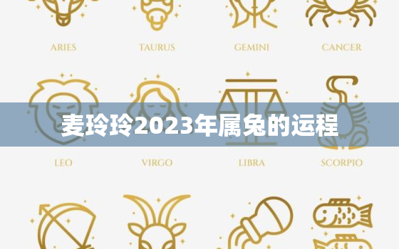 麦玲玲2023年属兔的运程，麦玲玲2023年生肖运势