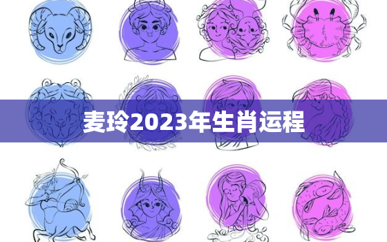 麦玲2023年生肖运程，2022年生肖运势测算