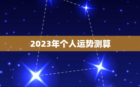 2023年个人运势测算，运势2023年运势免费