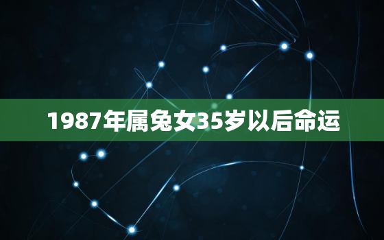 1987年属兔女35岁以后命运，1987年属兔36岁本命年