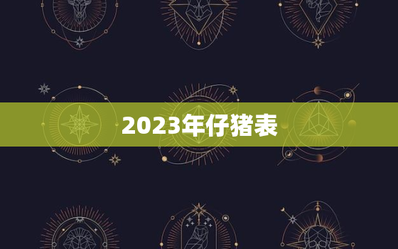 2023年仔猪表，2023年猪价如何