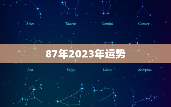 87年2023年运势
，87年属兔人2023年运势