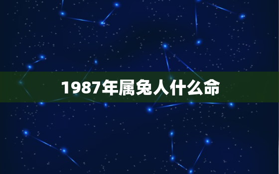 1987年属兔人什么命，1987年属兔什么命五行缺什么