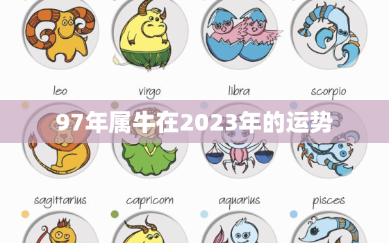 97年属牛在2023年的运势，97年属牛女2023年全年运势