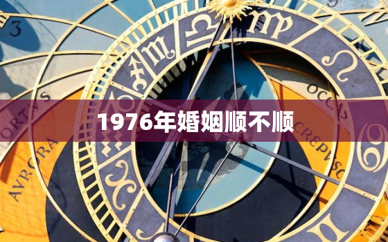 1976年婚姻顺不顺，1976年一生婚姻状况