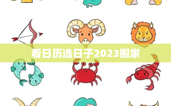 看日历选日子2023搬家，2023年搬家