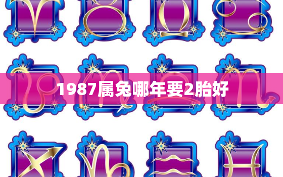 1987属兔哪年要2胎好，87年属兔哪年能生男孩