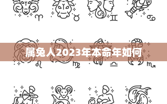 属兔人2023年本命年如何，属兔人2023年本命年如何化解太岁