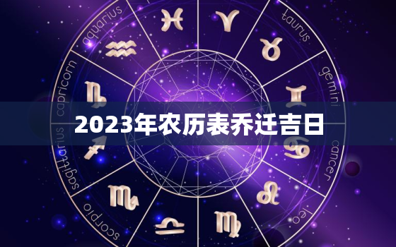 2023年农历表乔迁吉日，2023年黄道吉日乔迁