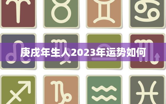 庚戌年生人2023年运势如何，庚戌年生人2022年运势