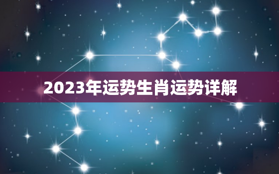 2023年运势生肖运势详解，2023年运势生肖运势详解