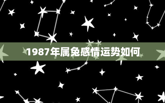 1987年属兔感情运势如何，87年属兔爱情运气怎样?