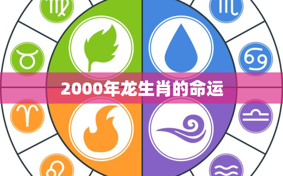 2000年龙生肖的命运，2000年属龙的人命好不好