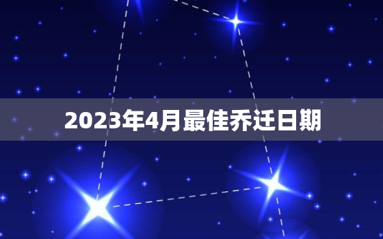 2023年4月最佳乔迁日期，2023年3月最佳乔迁日期