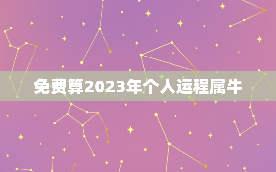 免费算2023年个人运程属牛，2023年属牛人运势运程