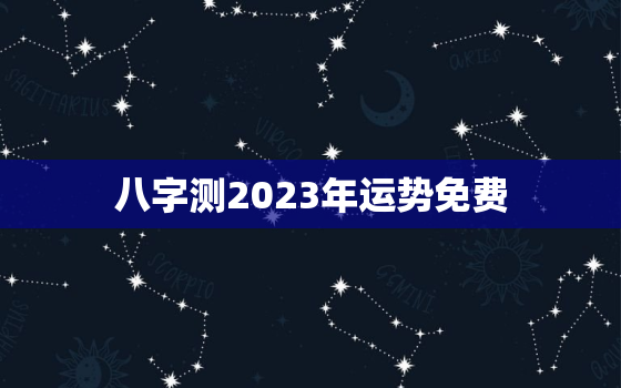 八字测2023年运势免费，免费算命2023年运势