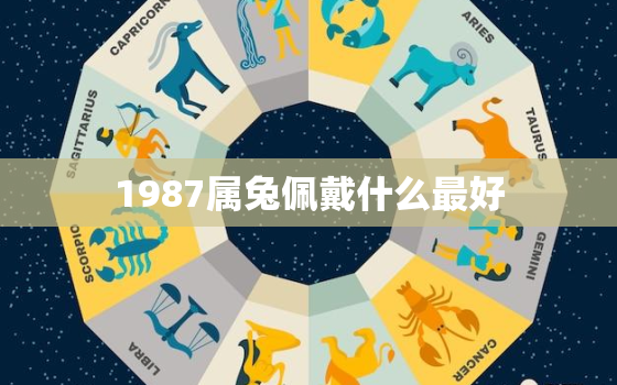 1987属兔佩戴什么最好，适合属兔人长期佩戴的吉祥物