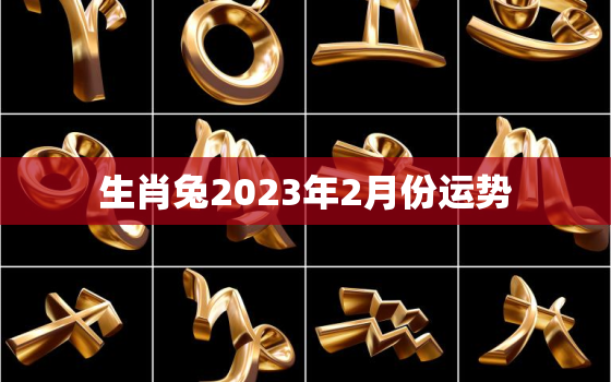 生肖兔2023年2月份运势，生肖兔2023年2月份运势怎么样