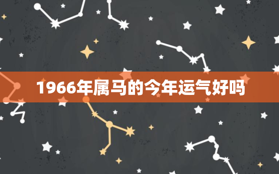 1966年属马的今年运气好吗，1966年属马的今年运气好吗女