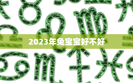 2023年兔宝宝好不好，2023年属兔百年难遇