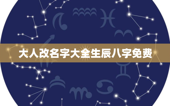 大人改名字大全生辰八字免费，
八字改名字