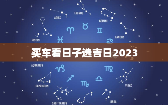 买车看日子选吉日2023，2021年买车看日子