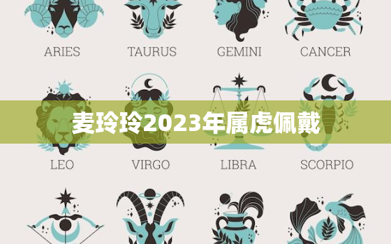 麦玲玲2023年属虎佩戴，麦玲玲生肖虎2021年运势