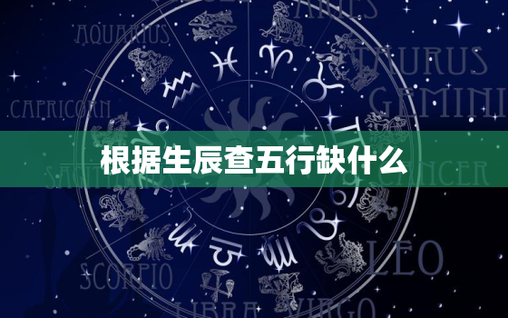 根据生辰查五行缺什么，根据生辰查五行缺什么怎么查