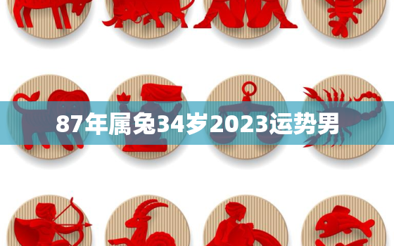 87年属兔34岁2023运势男，87年属兔人2023年运势及财运