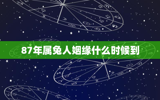 87年属兔人姻缘什么时候到，87年的兔最佳姻缘属相是什么