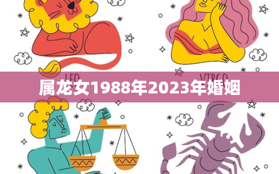 属龙女1988年2023年婚姻，1988年属龙人2023年女