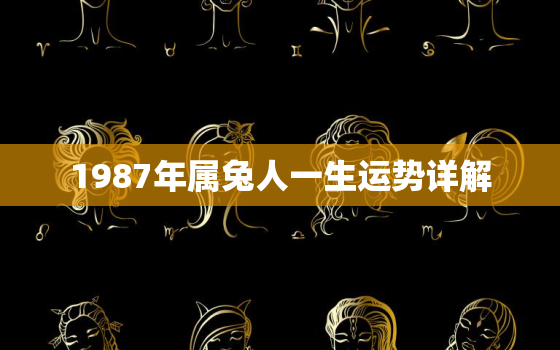 1987年属兔人一生运势详解，1987年属兔人一生运势详解女