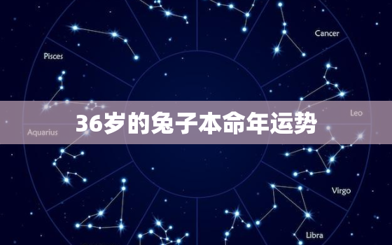 36岁的兔子本命年运势，36岁的兔子本命年运势怎样