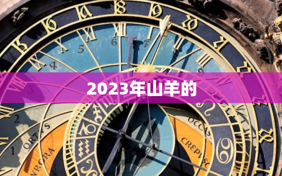 2023年山羊的，羊在2023年运势怎么样