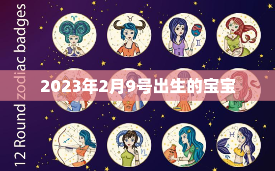 2023年2月9号出生的宝宝，2023年2月3号出生属什么