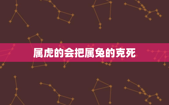 属虎的会把属兔的克死，属虎女和属兔男适合做夫妻吗