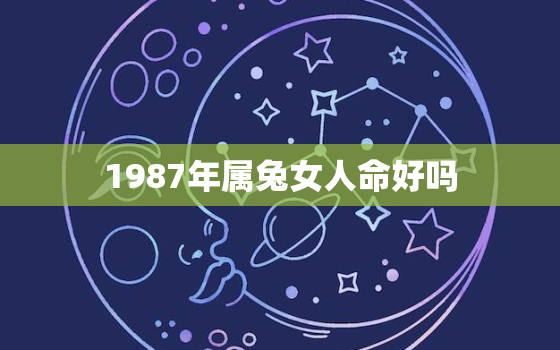 1987年属兔女人命好吗，1987年属兔女人命好吗婚姻如何