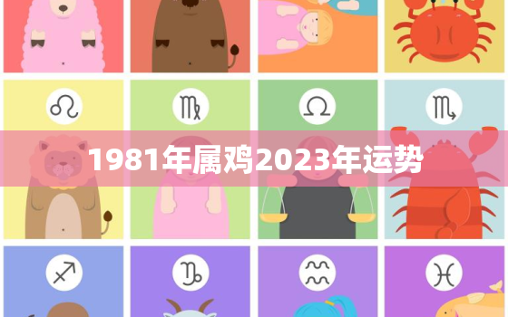 1981年属鸡2023年运势，2023鸡年运程1981年出生