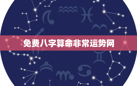 免费八字算命非常运势网，免费算命一生辰八字算命一算命婚姻一非常运势网