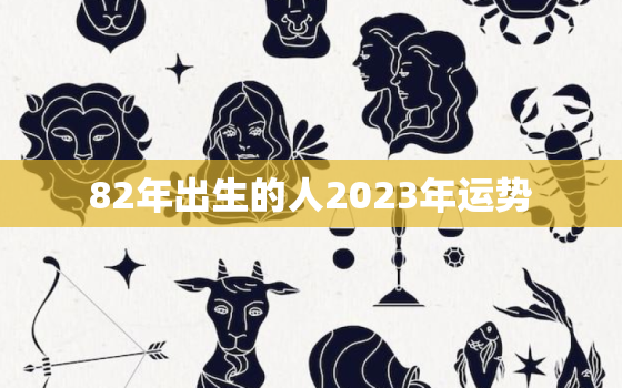 82年出生的人2023年运势，82年的狗在2023年的运势怎么样