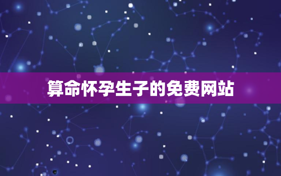 算命怀孕生子的免费网站，不花钱算命的软件