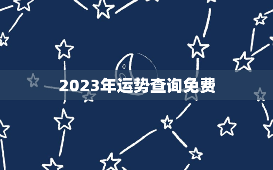 2023年运势查询免费，2023年运势生肖运势详解