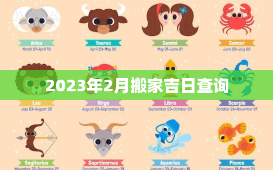 2023年2月搬家吉日查询，2023年搬新家日子