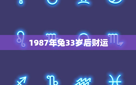 1987年兔33岁后财运，1987年兔34岁财运