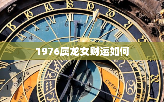 1976属龙女财运如何，1976年属龙女2021年财运方向